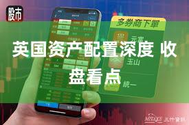 英国资产配置深度 收盘看点
