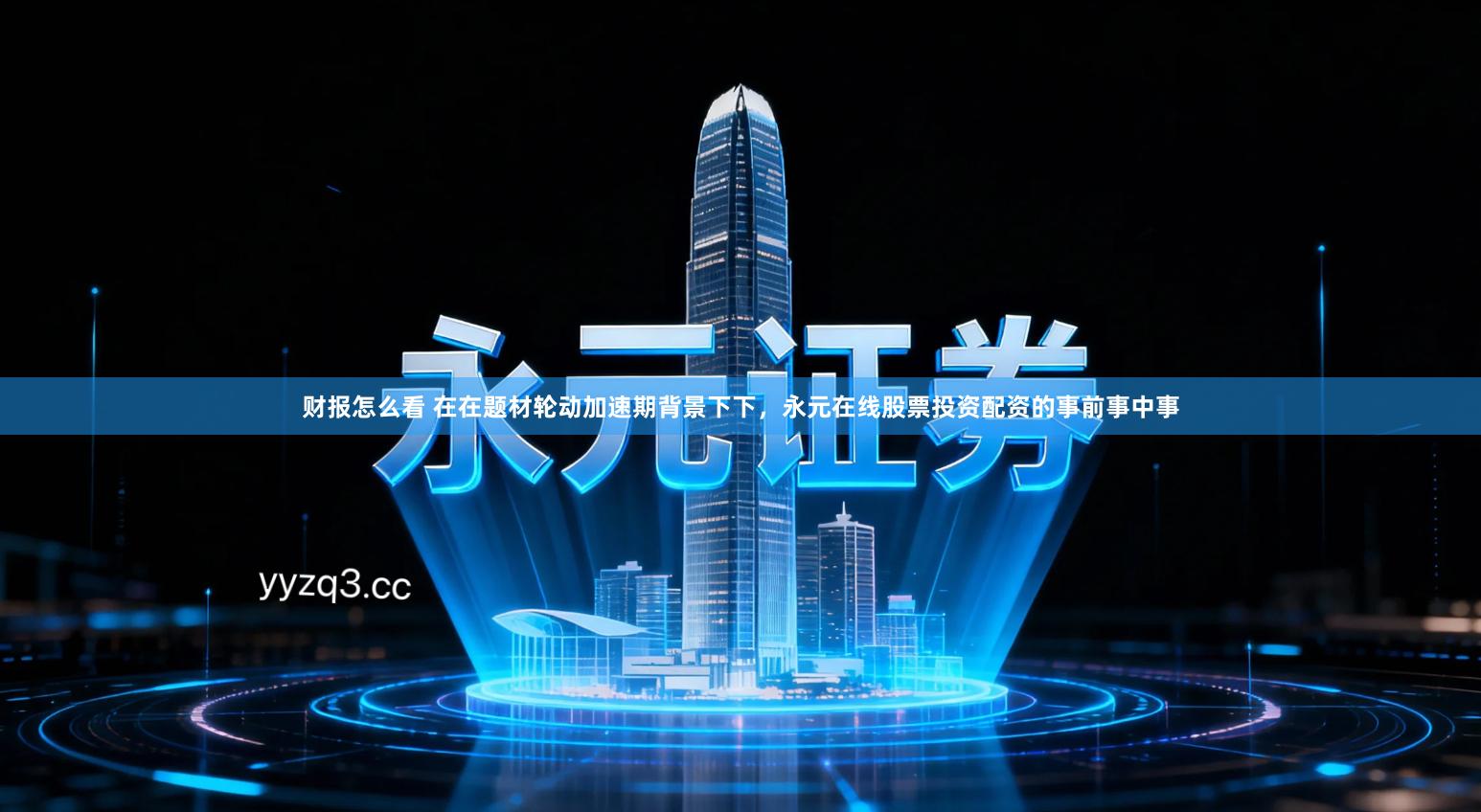 财报怎么看 在在题材轮动加速期背景下下，永元在线股票投资配资的事前事中事