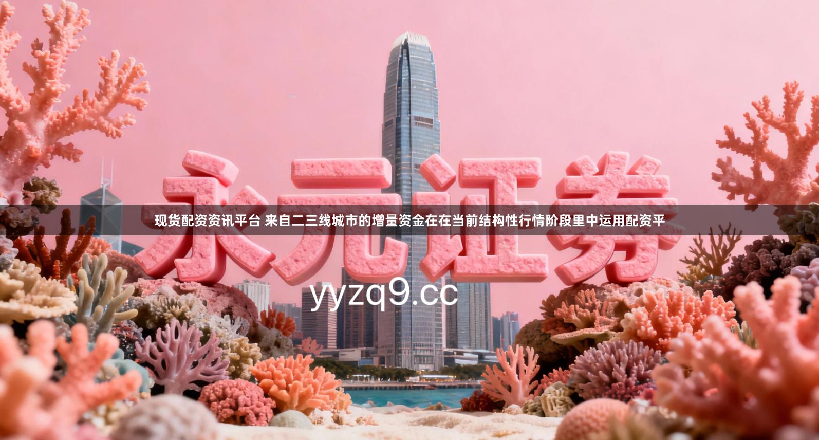 现货配资资讯平台 来自二三线城市的增量资金在在当前结构性行情阶段里中运用配资平