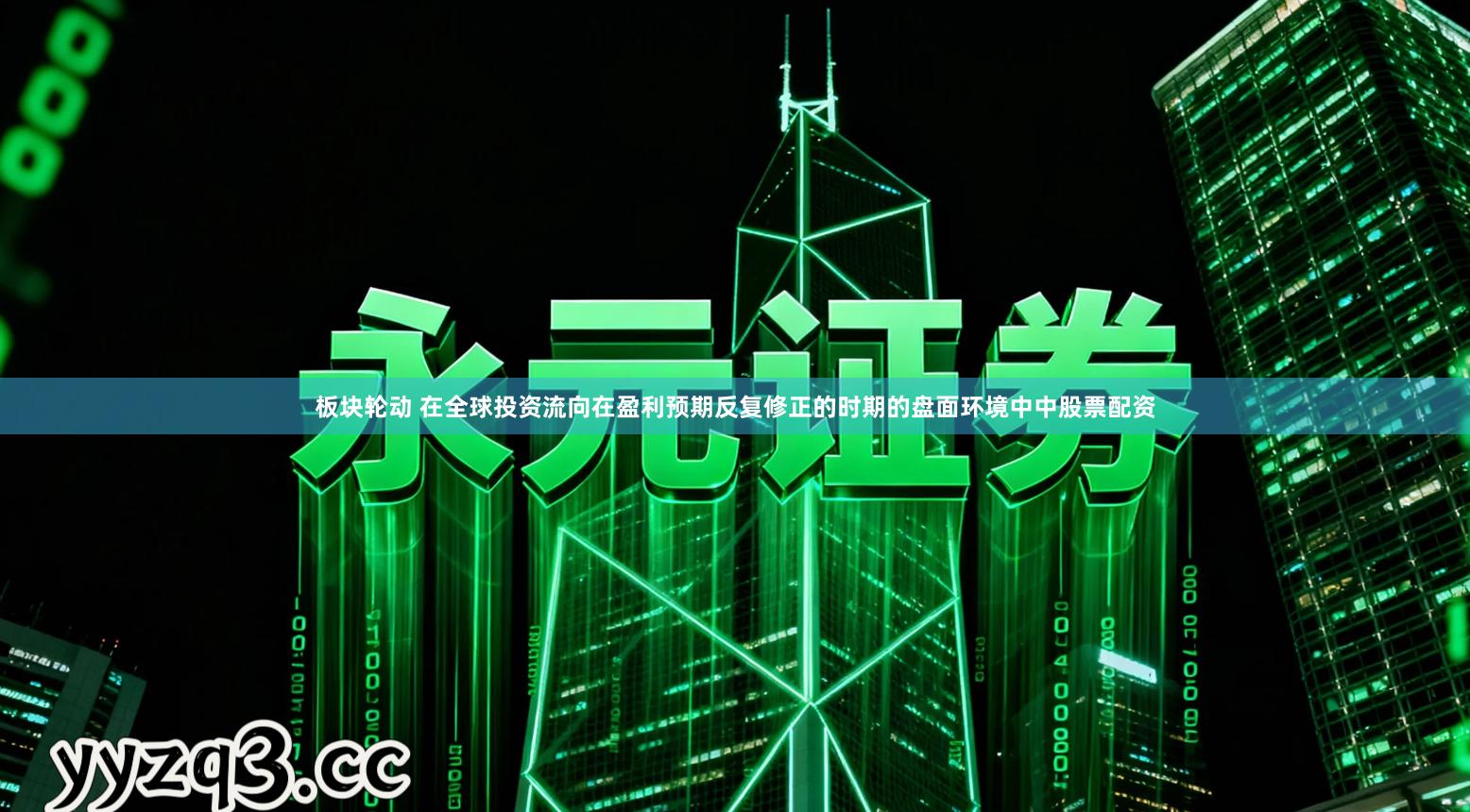 板块轮动 在全球投资流向在盈利预期反复修正的时期的盘面环境中中股票配资