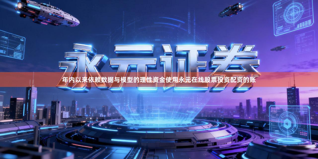 年内以来依赖数据与模型的理性资金使用永元在线股票投资配资的账