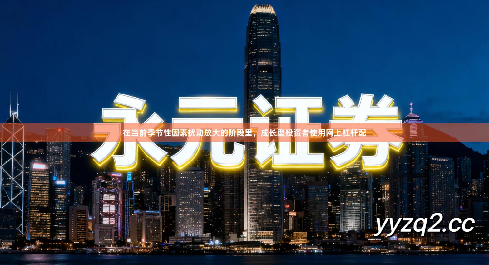 在当前季节性因素扰动放大的阶段里，成长型投资者使用网上杠杆配