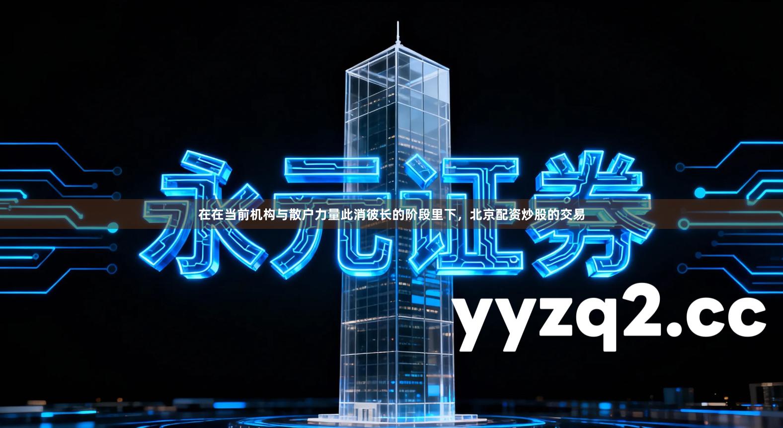 在在当前机构与散户力量此消彼长的阶段里下，北京配资炒股的交易