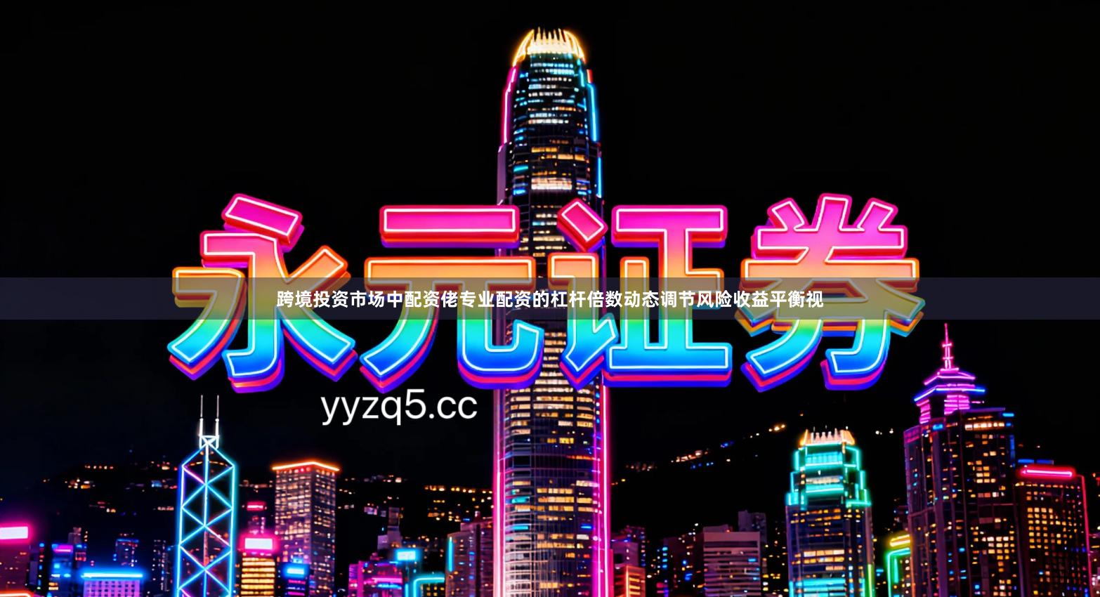 跨境投资市场中配资佬专业配资的杠杆倍数动态调节风险收益平衡视