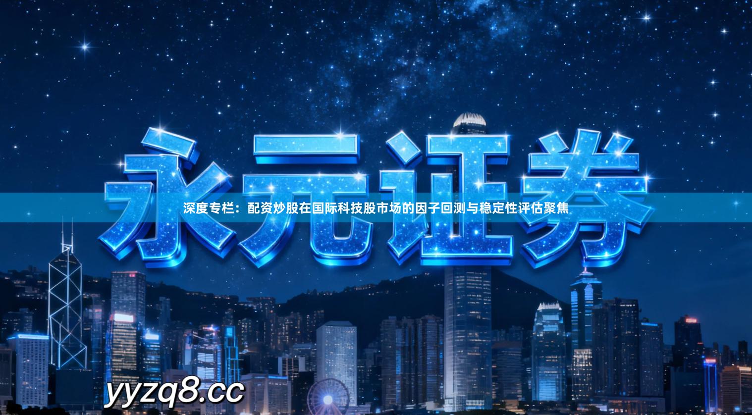 深度专栏：配资炒股在国际科技股市场的因子回测与稳定性评估聚焦