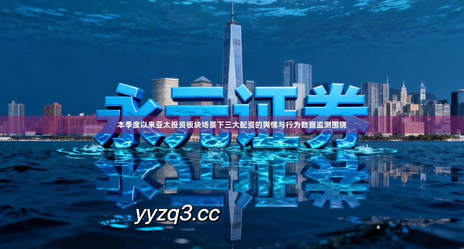 本季度以来亚太投资板块场景下三大配资的舆情与行为数据监测围绕