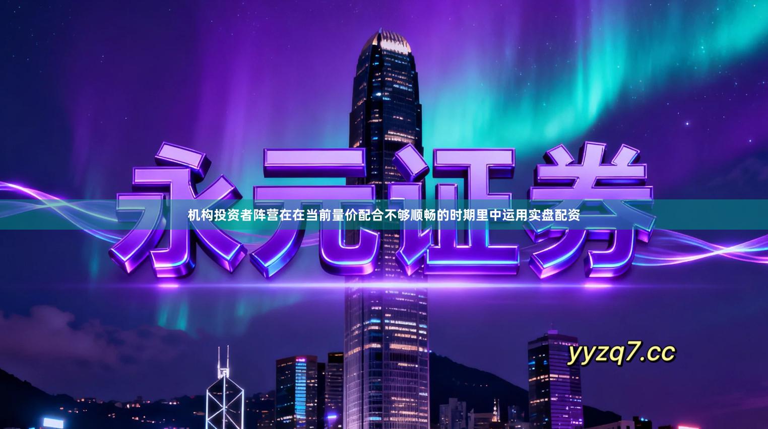 机构投资者阵营在在当前量价配合不够顺畅的时期里中运用实盘配资